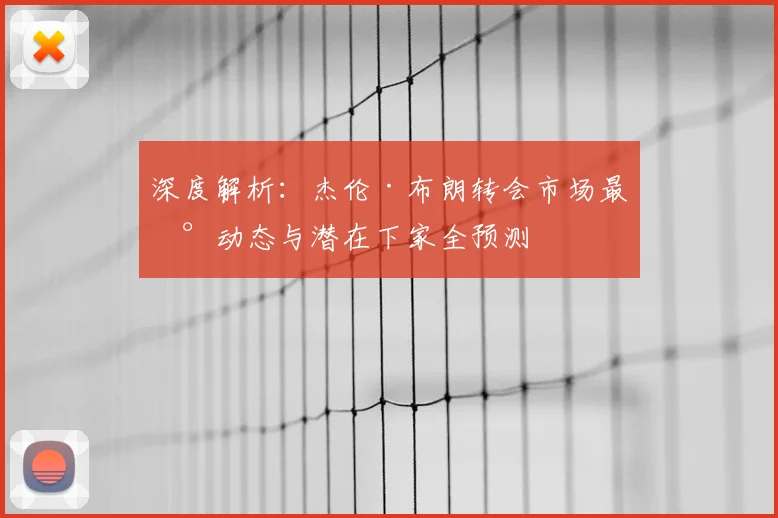 深度解析:杰伦·布朗转会市场最新动态与潜在下家全预测
