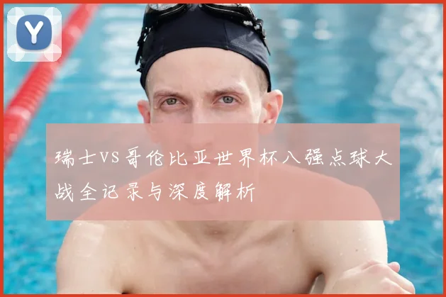 瑞士vs哥伦比亚世界杯八强点球大战全记录与深度解析