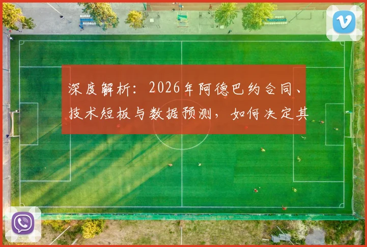 深度解析：2026年阿德巴约合同、技术短板与数据预测，如何决定其热火核心地位？