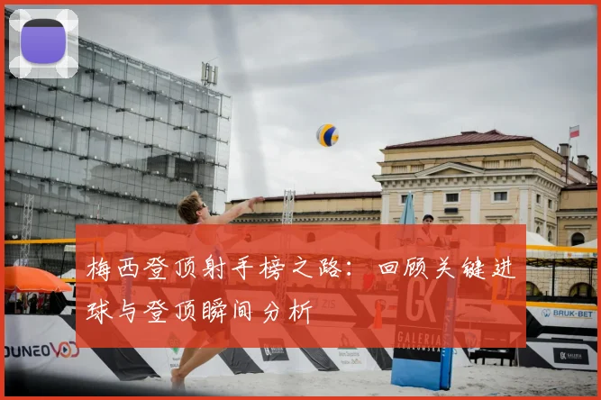 梅西登顶射手榜之路:回顾关键进球与登顶瞬间分析