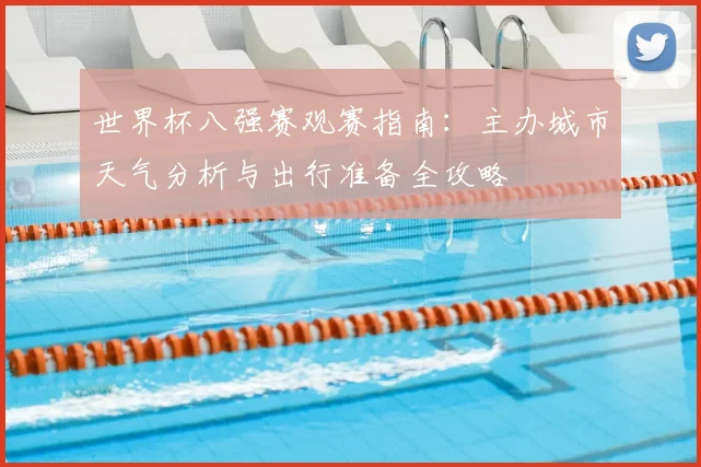 世界杯八强赛观赛指南:主办城市天气分析与出行准备全攻略